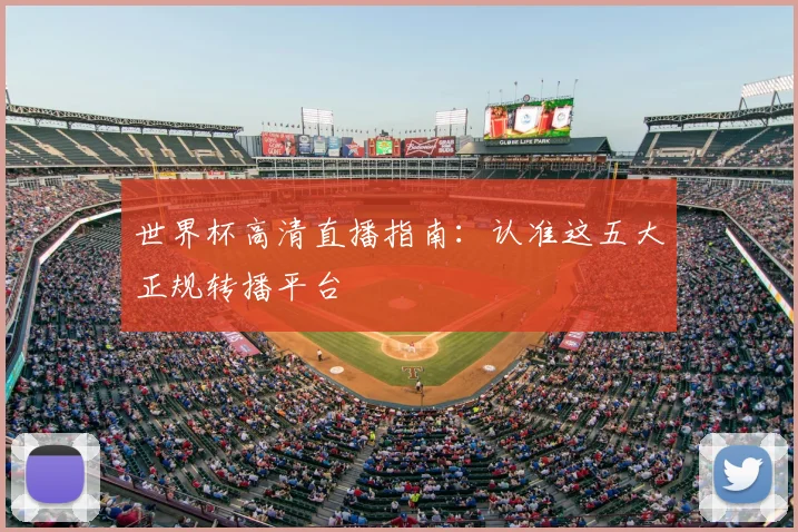 世界杯高清直播指南：认准这五大正规转播平台