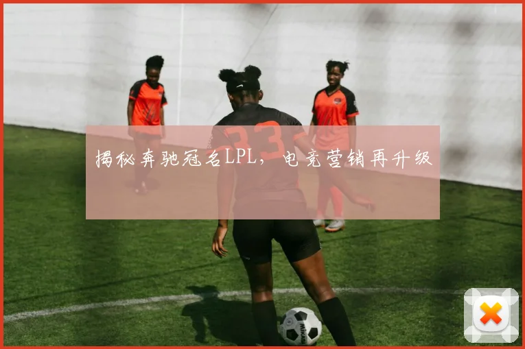 揭秘奔驰冠名LPL，电竞营销再升级