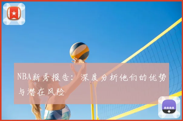 NBA新秀报告：深度分析他们的优势与潜在风险
