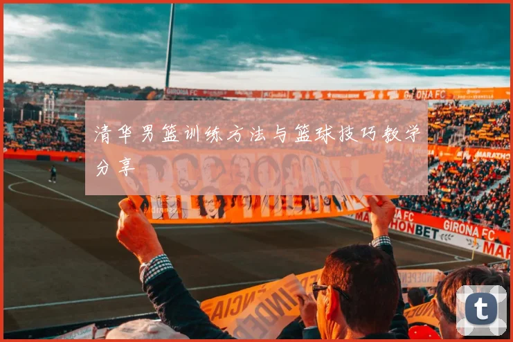 清华男篮训练方法与篮球技巧教学分享