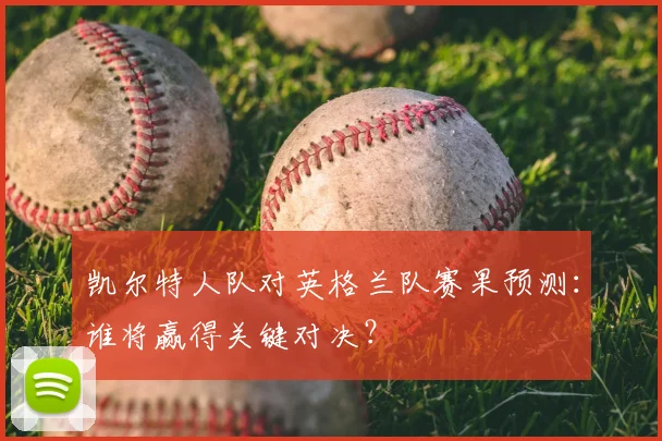 凯尔特人队对英格兰队赛果预测：谁将赢得关键对决？