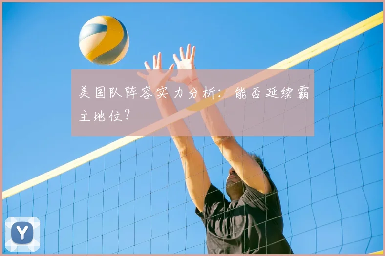 美国队阵容实力分析:能否延续霸主地位?