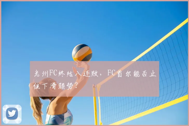 光州FC终结八连败，FC首尔能否止住下滑颓势？