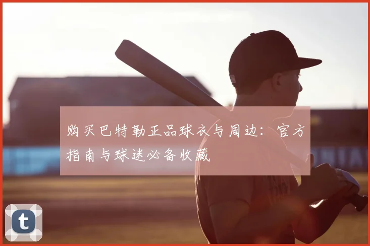 购买巴特勒正品球衣与周边：官方指南与球迷必备收藏