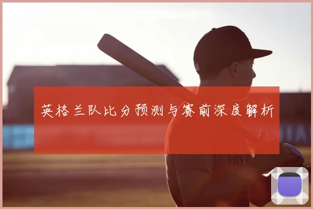 英格兰队比分预测与赛前深度解析