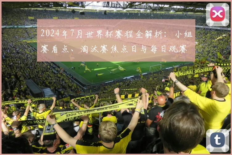 2024年7月世界杯赛程全解析：小组赛看点、淘汰赛焦点日与每日观赛指南