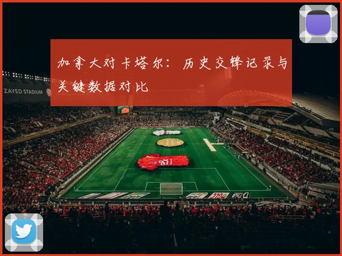 加拿大对卡塔尔：历史交锋记录与关键数据对比