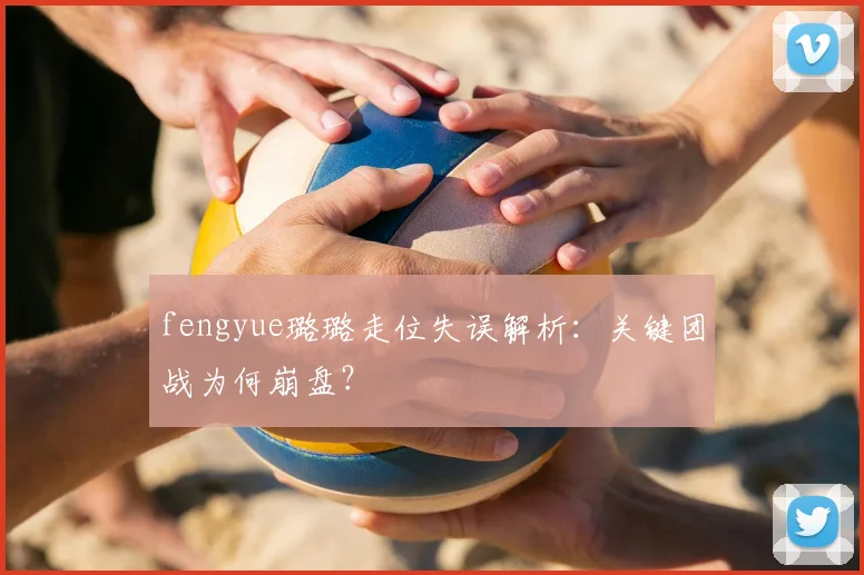 fengyue璐璐走位失误解析：关键团战为何崩盘？