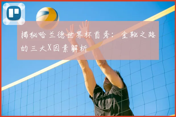揭秘哈兰德世界杯首秀：金靴之路的三大X因素解析