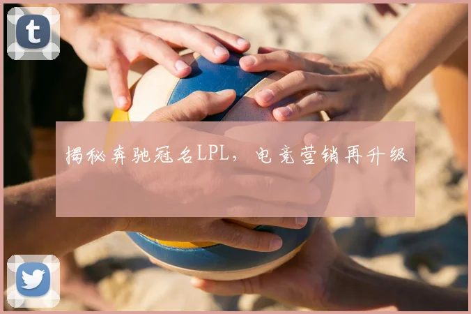 揭秘奔驰冠名LPL，电竞营销再升级
