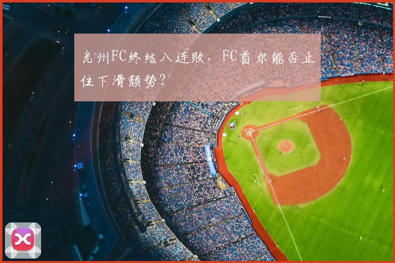 光州FC终结八连败，FC首尔能否止住下滑颓势？