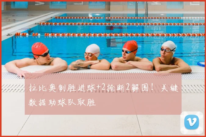 拉比奥制胜进球+2抢断2解围！关键数据助球队取胜