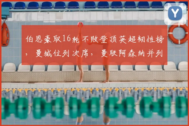 伯恩豪取16轮不败登顶英超韧性榜，曼城位列次席，曼联阿森纳并列