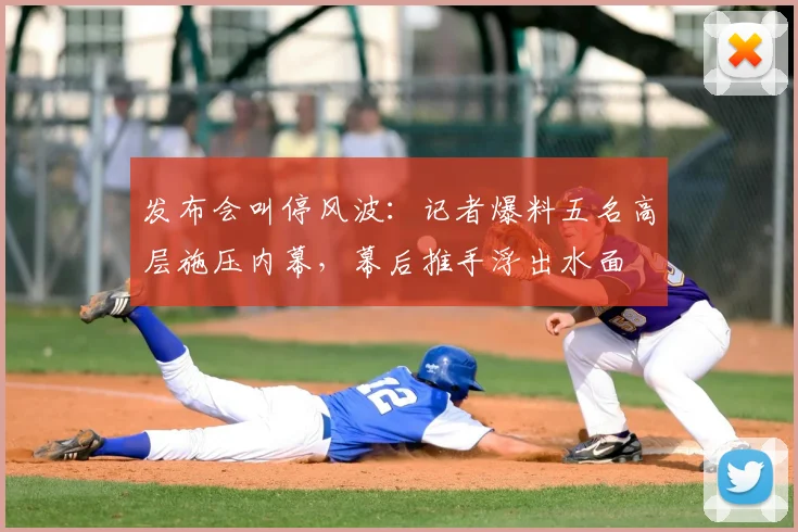 发布会叫停风波：记者爆料五名高层施压内幕，幕后推手浮出水面